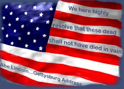 "We hereby highly resolve that these dead shall not have died in vain."  Abe Lincoln...Gettysburg Address.