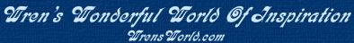 We hope you will enjoy your time spent here, and will also visit other branches of WrensWorld.com.  WrensWorld City Nest, WrensWorld Harbor Nest, The Kids Nest, and the Chapel in WrensWorld all contain many inspirational poems, stories, Java applets, Christian content, jokes, and games.